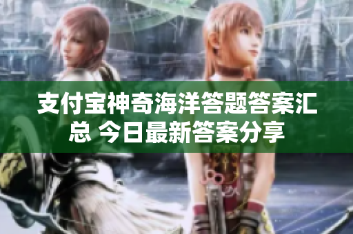 支付宝神奇海洋答题答案汇总 今日最新答案分享