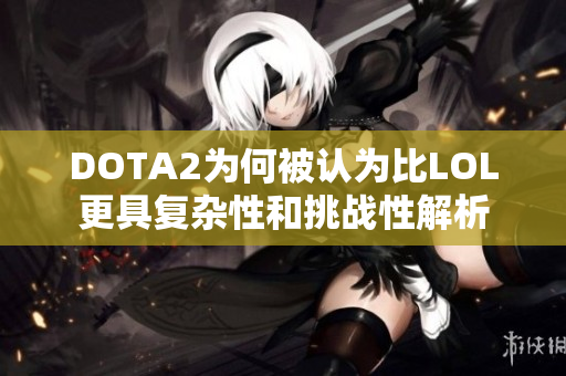 DOTA2为何被认为比LOL更具复杂性和挑战性解析