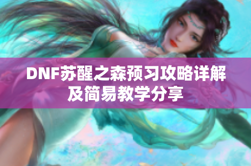 DNF苏醒之森预习攻略详解及简易教学分享
