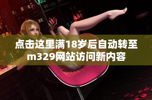 点击这里满18岁后自动转至m329网站访问新内容