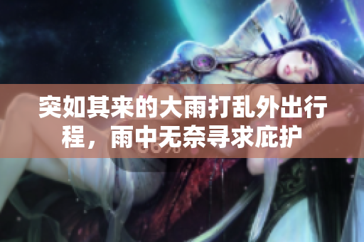 突如其来的大雨打乱外出行程，雨中无奈寻求庇护