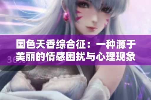 国色天香综合征：一种源于美丽的情感困扰与心理现象