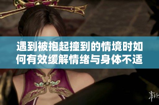 遇到被抱起撞到的情境时如何有效缓解情绪与身体不适