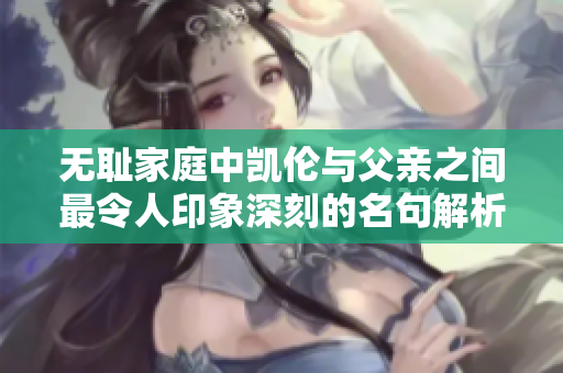 无耻家庭中凯伦与父亲之间最令人印象深刻的名句解析