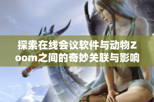 探索在线会议软件与动物Zoom之间的奇妙关联与影响