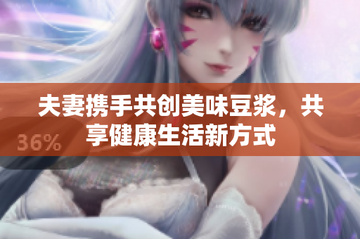 夫妻携手共创美味豆浆，共享健康生活新方式