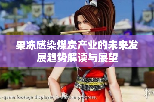 果冻感染煤炭产业的未来发展趋势解读与展望