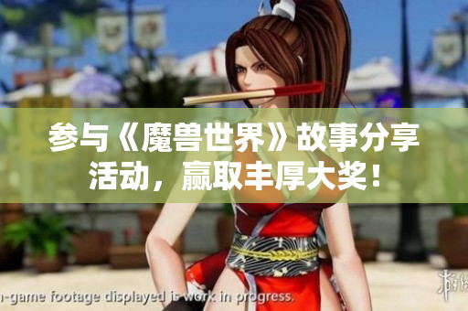 参与《魔兽世界》故事分享活动，赢取丰厚大奖！