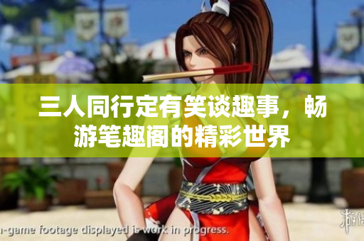 三人同行定有笑谈趣事，畅游笔趣阁的精彩世界