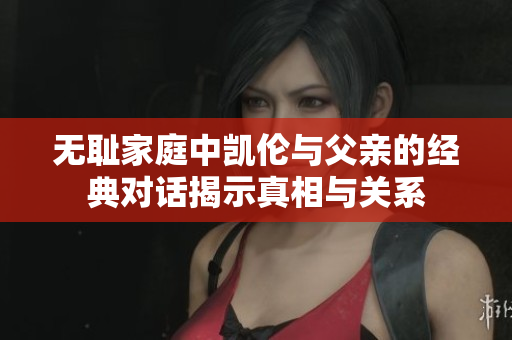 无耻家庭中凯伦与父亲的经典对话揭示真相与关系