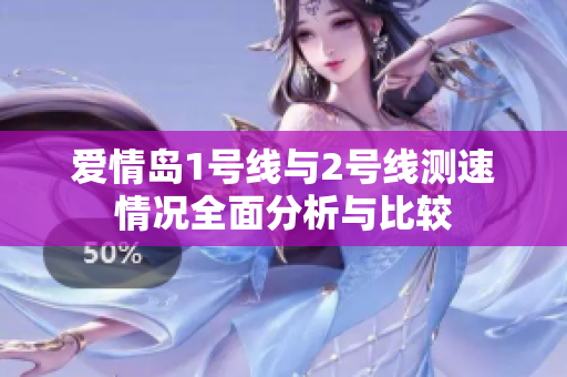 爱情岛1号线与2号线测速情况全面分析与比较