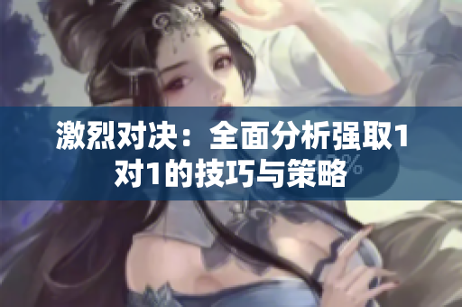 激烈对决：全面分析强取1对1的技巧与策略