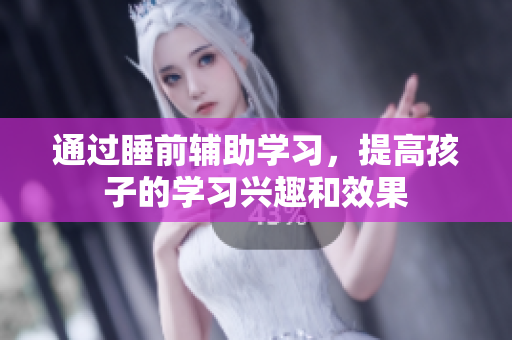 通过睡前辅助学习，提高孩子的学习兴趣和效果
