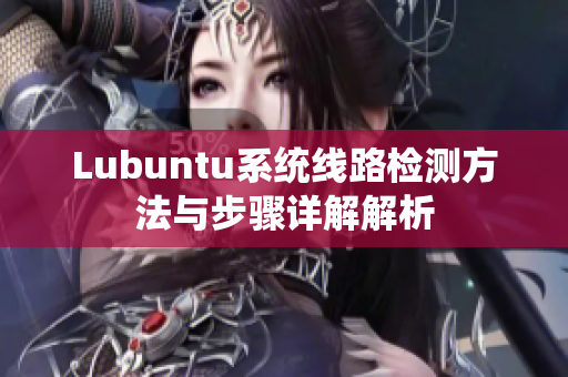 Lubuntu系统线路检测方法与步骤详解解析