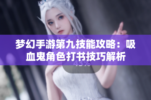 梦幻手游第九技能攻略：吸血鬼角色打书技巧解析
