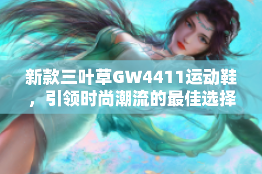 新款三叶草GW4411运动鞋，引领时尚潮流的最佳选择