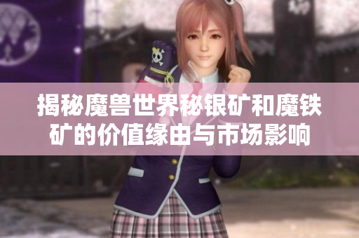 揭秘魔兽世界秘银矿和魔铁矿的价值缘由与市场影响