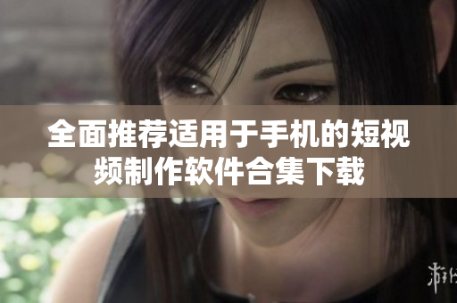 全面推荐适用于手机的短视频制作软件合集下载