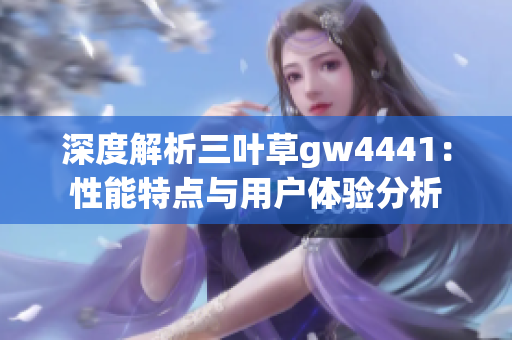 深度解析三叶草gw4441：性能特点与用户体验分析