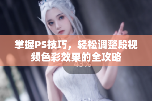 掌握PS技巧，轻松调整段视频色彩效果的全攻略