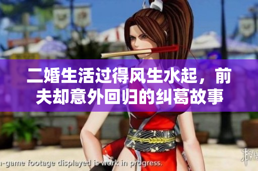 二婚生活过得风生水起，前夫却意外回归的纠葛故事