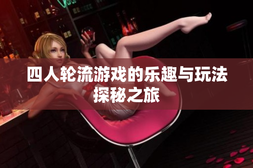 四人轮流游戏的乐趣与玩法探秘之旅