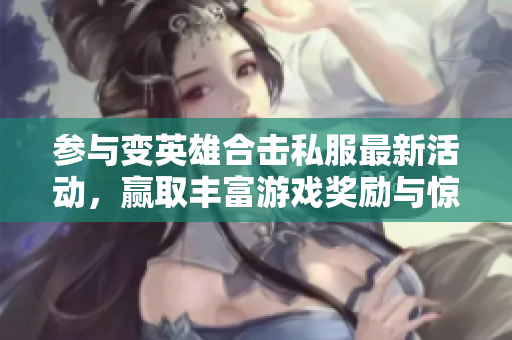 参与变英雄合击私服最新活动，赢取丰富游戏奖励与惊喜礼包！