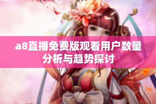 a8直播免费版观看用户数量分析与趋势探讨