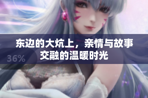东边的大炕上，亲情与故事交融的温暖时光
