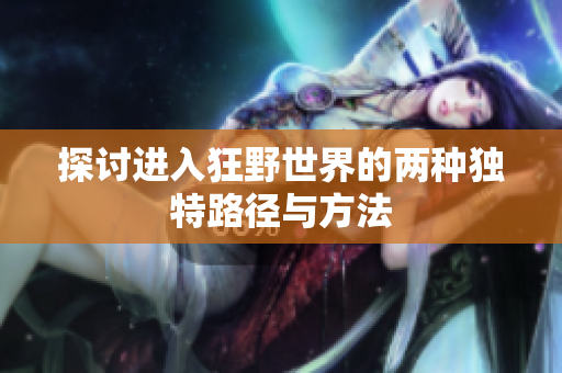 探讨进入狂野世界的两种独特路径与方法