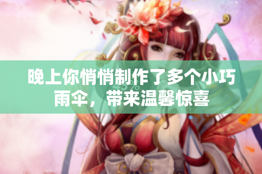 晚上你悄悄制作了多个小巧雨伞，带来温馨惊喜