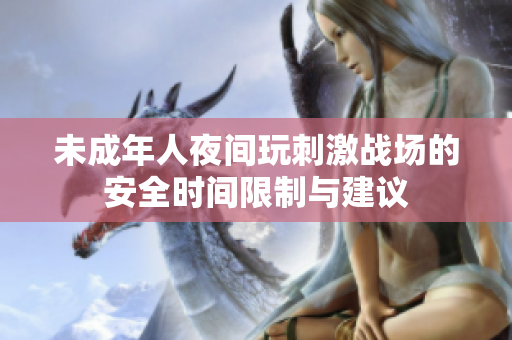 未成年人夜间玩刺激战场的安全时间限制与建议