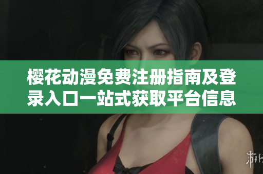 樱花动漫免费注册指南及登录入口一站式获取平台信息