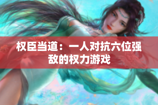 权臣当道：一人对抗六位强敌的权力游戏