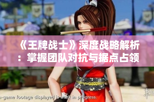《王牌战士》深度战略解析：掌握团队对抗与据点占领的制胜之道