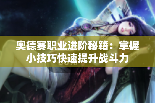奥德赛职业进阶秘籍：掌握小技巧快速提升战斗力