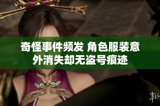 奇怪事件频发 角色服装意外消失却无盗号痕迹