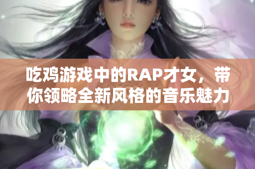 吃鸡游戏中的RAP才女，带你领略全新风格的音乐魅力