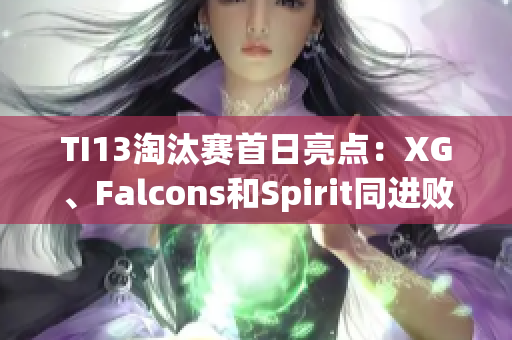 TI13淘汰赛首日亮点：XG、Falcons和Spirit同进败者组争夺战