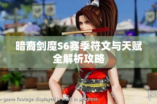 暗裔剑魔S6赛季符文与天赋全解析攻略