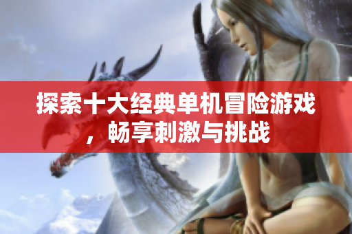 探索十大经典单机冒险游戏，畅享刺激与挑战