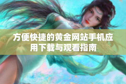 方便快捷的黄金网站手机应用下载与观看指南