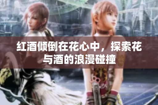 红酒倾倒在花心中，探索花与酒的浪漫碰撞
