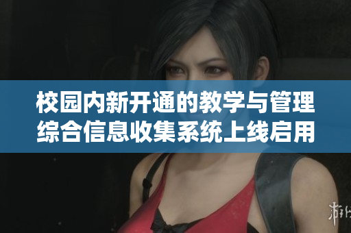 校园内新开通的教学与管理综合信息收集系统上线启用