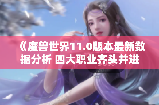 《魔兽世界11.0版本最新数据分析 四大职业齐头并进》