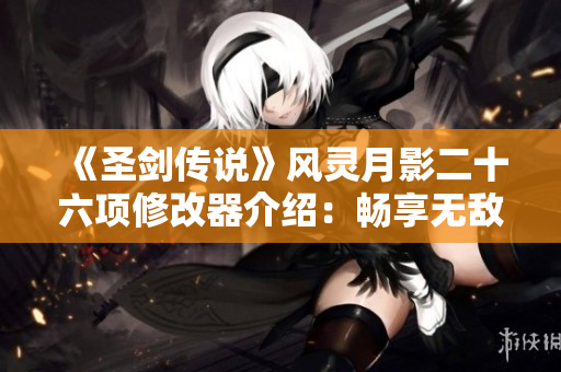 《圣剑传说》风灵月影二十六项修改器介绍：畅享无敌模式与伤害免疫功能
