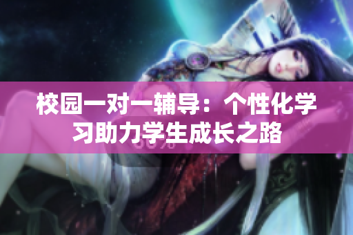 校园一对一辅导：个性化学习助力学生成长之路