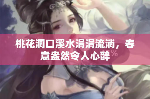 桃花洞口溪水涓涓流淌，春意盎然令人心醉