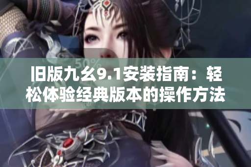 旧版九幺9.1安装指南：轻松体验经典版本的操作方法