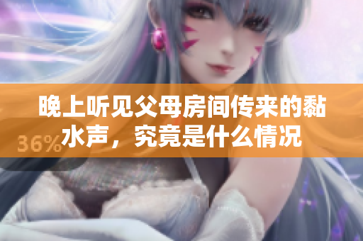 晚上听见父母房间传来的黏水声，究竟是什么情况
